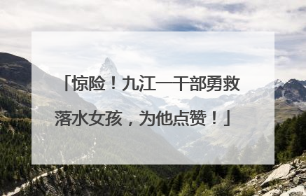 惊险！九江一干部勇救落水女孩，为他点赞！