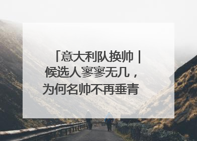 意大利队换帅｜候选人寥寥无几，为何名帅不再垂青“蓝衣军团”？