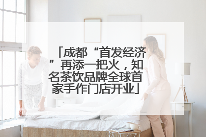 成都“首发经济”再添一把火，知名茶饮品牌全球首家手作门店开业