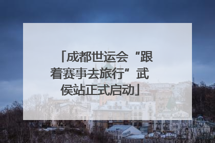 成都世运会“跟着赛事去旅行”武侯站正式启动