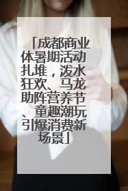 成都商业体暑期活动扎堆，泼水狂欢、马龙助阵营养节、童趣潮玩引爆消费新场景