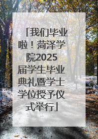 我们毕业啦！菏泽学院2025届学生毕业典礼暨学士学位授予仪式举行