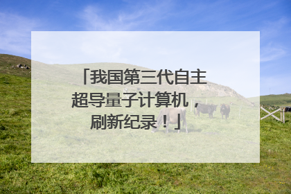 我国第三代自主超导量子计算机，刷新纪录！