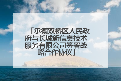 承德双桥区人民政府与长城新信息技术服务有限公司签署战略合作协议