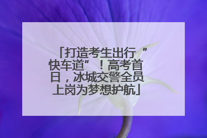 打造考生出行“快车道”！高考首日，冰城交警全员上岗为梦想护航