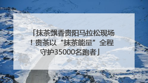 抹茶飘香贵阳马拉松现场！贵茶以“抹茶能量”全程守护35000名跑者