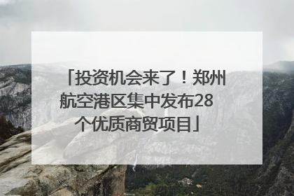 投资机会来了！郑州航空港区集中发布28个优质商贸项目