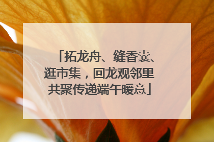拓龙舟、缝香囊、逛市集，回龙观邻里共聚传递端午暖意