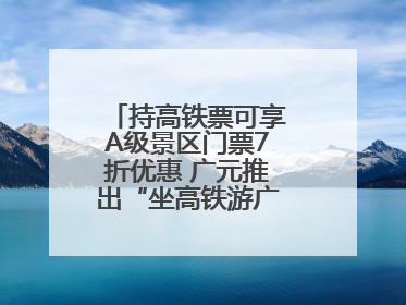 持高铁票可享A级景区门票7折优惠 广元推出“坐高铁游广元”系列优惠
