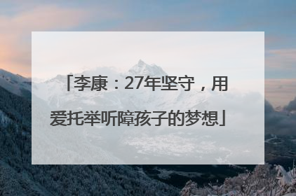 李康：27年坚守，用爱托举听障孩子的梦想