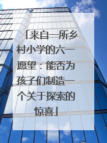 来自一所乡村小学的六一愿望：能否为孩子们制造一个关于探索的惊喜