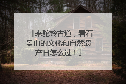 来驼铃古道，看石景山的文化和自然遗产日怎么过！