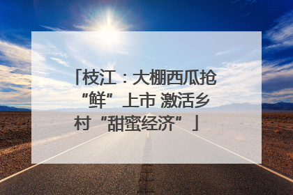 枝江：大棚西瓜抢“鲜”上市 激活乡村“甜蜜经济”