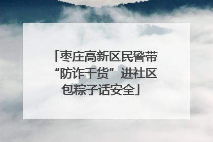 枣庄高新区民警带“防诈干货”进社区 包粽子话安全