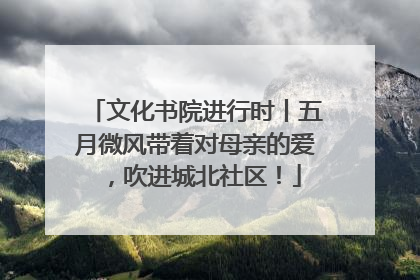 文化书院进行时丨五月微风带着对母亲的爱，吹进城北社区！