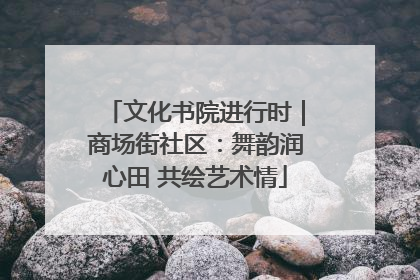 文化书院进行时｜商场街社区：舞韵润心田 共绘艺术情