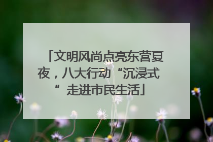 文明风尚点亮东营夏夜，八大行动“沉浸式”走进市民生活