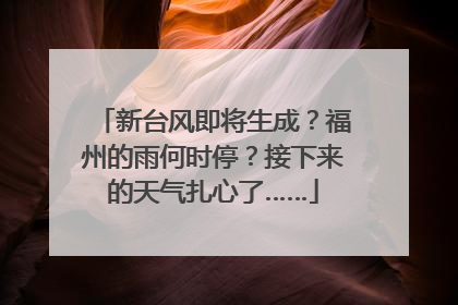 新台风即将生成？福州的雨何时停？接下来的天气扎心了……