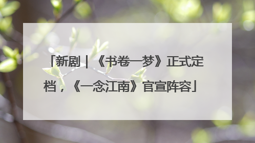 新剧｜《书卷一梦》正式定档，《一念江南》官宣阵容
