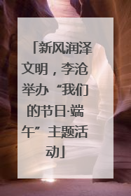 新风润泽文明，李沧举办“我们的节日·端午”主题活动