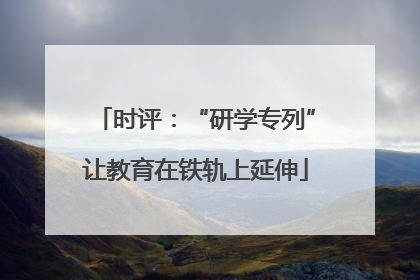 时评：“研学专列”让教育在铁轨上延伸