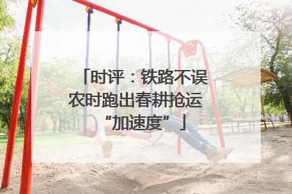 时评：铁路不误农时跑出春耕抢运“加速度”