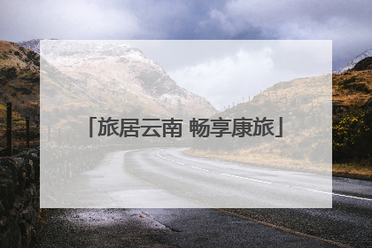 旅居云南 畅享康旅
