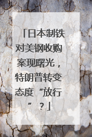 日本制铁对美钢收购案现曙光，特朗普转变态度“放行”？