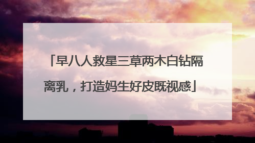 早八人救星三草两木白钻隔离乳，打造妈生好皮既视感