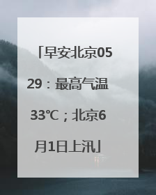 早安北京0529：最高气温33℃；北京6月1日上汛