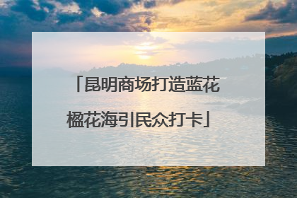 昆明商场打造蓝花楹花海引民众打卡