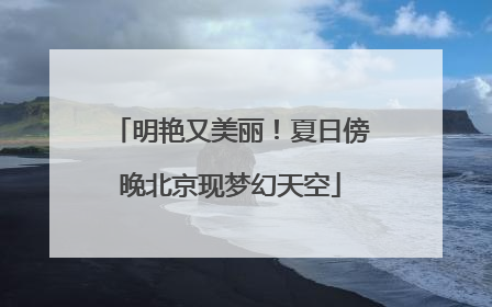 明艳又美丽！夏日傍晚北京现梦幻天空