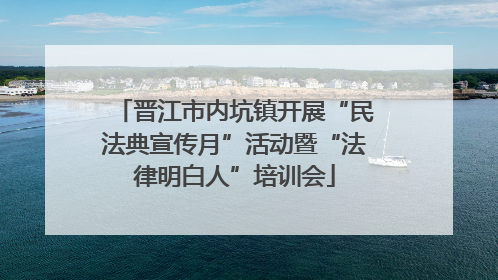 晋江市内坑镇开展“民法典宣传月”活动暨“法律明白人”培训会