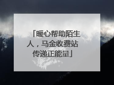 暖心帮助陌生人，马金收费站传递正能量