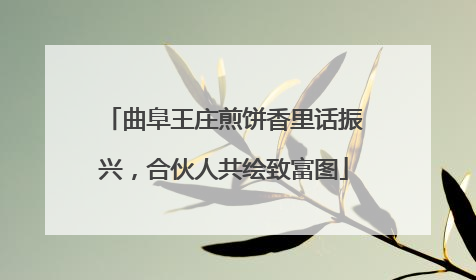 曲阜王庄煎饼香里话振兴，合伙人共绘致富图