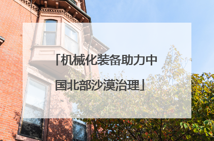 机械化装备助力中国北部沙漠治理
