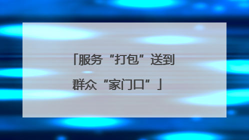 服务“打包”送到群众“家门口”