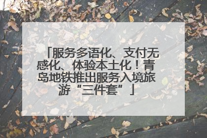 服务多语化、支付无感化、体验本土化！青岛地铁推出服务入境旅游“三件套”