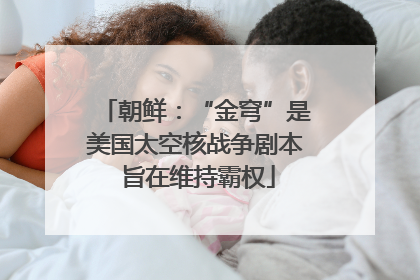 朝鲜：“金穹”是美国太空核战争剧本 旨在维持霸权