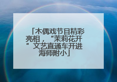 木偶戏节目精彩亮相，“茉莉花开”文艺直通车开进海师附小