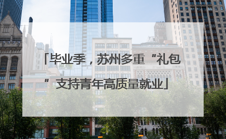 毕业季，苏州多重“礼包”支持青年高质量就业