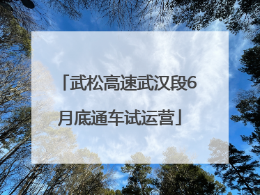 武松高速武汉段6月底通车试运营