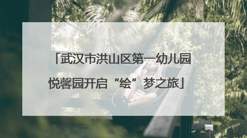 武汉市洪山区第一幼儿园悦馨园开启“绘”梦之旅