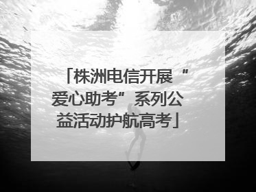 株洲电信开展“爱心助考”系列公益活动护航高考