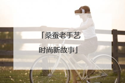 桑蚕老手艺 时尚新故事