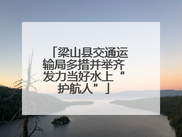 梁山县交通运输局多措并举齐发力当好水上“护航人”