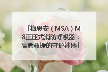 梅思安（MSA）M8正压式消防呼吸器：高危救援的守护神器