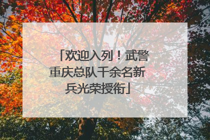 欢迎入列！武警重庆总队千余名新兵光荣授衔
