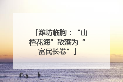 潍坊临朐：“山楂花海”散落为“富民长卷”