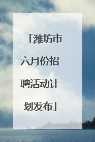 潍坊市六月份招聘活动计划发布